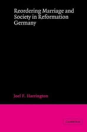 Reordering Marriage and Society in Reformation Germany by Joel F. Harrington 9780521894180