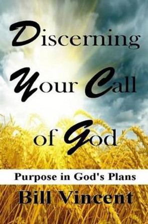 Discerning Your Call of God: Purpose in God's Plan by Bill Vincent 9780692534540