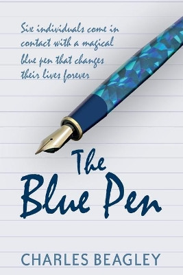 The Blue Pen: Six Individuals Come in Contact with a Magical Blue Pen That Changes Their Lives Forever by Charles Beagley 9780648007043