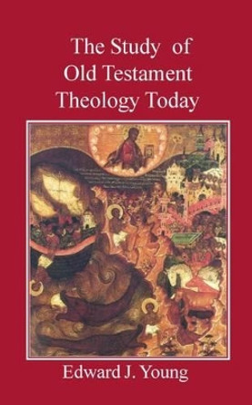 The Study of Old Testament Theology Today by Edward J. Young 9780718891572