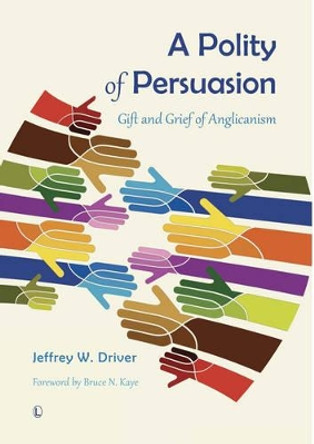 A Polity of Persuasion: Gift and Grief of Anglicanism by Jeffrey W. Driver 9780718893569