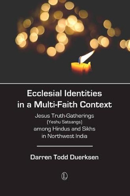Ecclesial Identities in a Multi-Faith Context: Jesus Truth-Gatherings (Yeshu Satsangs) among Hindus and Sikhs in Northwest India by Darren Todd Duerksen 9780718894061