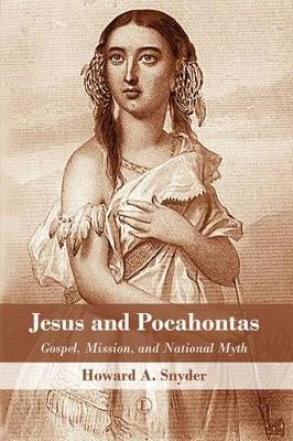 Jesus and Pocahontas: Gospel, Mission, and National Myth by Howard A. Snyder 9780718894191