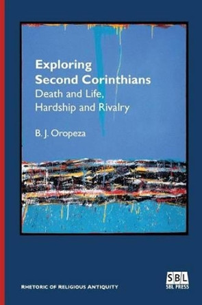 Exploring Second Corinthians: Death and Life, Hardship, and Rivalry by B J Oropeza 9780884141235