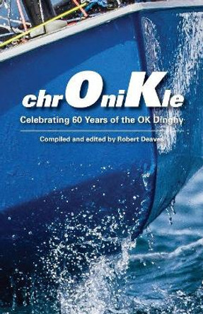 Chronikle: Celebrating 60 Years of the Ok Dinghy by Robert Deaves 9780955900181