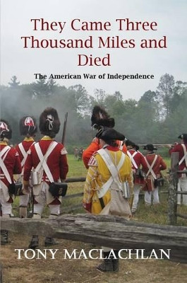 They Came Three Thousand Miles and Died: The American War of Independence by Tony Maclachlan 9780957318328