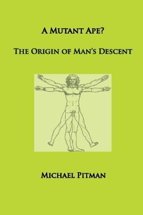 A Mutant Ape? The Origin of Man's Descent by Michael Pitman 9780993006753