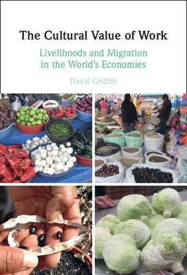 The Cultural Value of Work: Livelihoods and Migration in the World's Economies by David Griffith 9781009100281