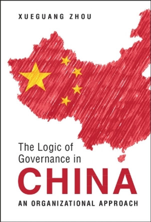 The Logic of Governance in China: An Organizational Approach by Xueguang Zhou 9781009159425