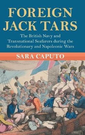 Foreign Jack Tars: The British Navy and Transnational Seafarers during the Revolutionary and Napoleonic Wars by Sara Caputo 9781009199797