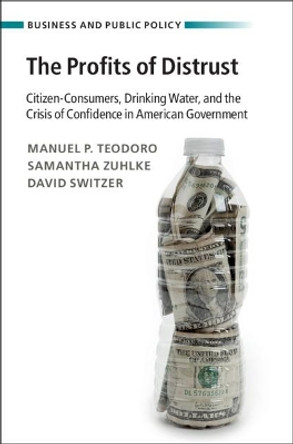 The Profits of Distrust: Citizen-Consumers, Drinking Water, and the Crisis of Confidence in American Government by Manuel P. Teodoro 9781009244862