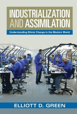 Industrialization and Assimilation: Understanding Ethnic Change in the Modern World by Elliott D. Green 9781009268363