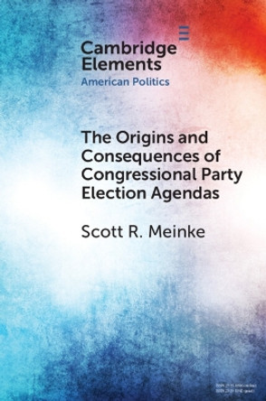 The Origins and Consequences of Congressional Party Election Agendas by Scott R. Meinke 9781009264884