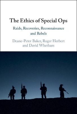 The Ethics of Special Ops: Raids, Recoveries, Reconnaissance, and Rebels by Deane-Peter Baker 9781009292054