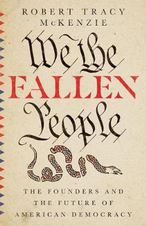 We the Fallen People: The Founders and the Future of American Democracy by Robert Tracy McKenzie