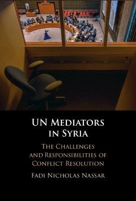 UN Mediators in Syria: The Challenges and Responsibilities of Conflict Resolution by Fadi Nicholas Nassar 9781009413831