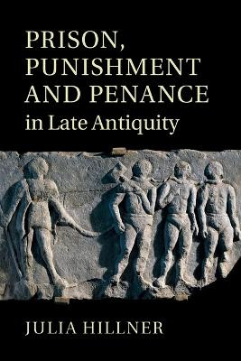 Prison, Punishment and Penance in Late Antiquity by Julia Hillner 9781009296410