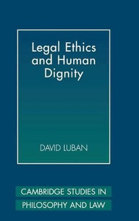 Legal Ethics and Human Dignity by David Luban 9780521862851