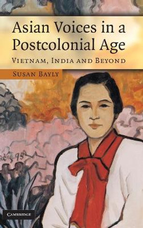 Asian Voices in a Post-Colonial Age: Vietnam, India and Beyond by Susan Bayly 9780521868853 Asian Voices in a Post-Colonial Age: Vietnam, India and Beyond by Susan Bayly 9780521868853