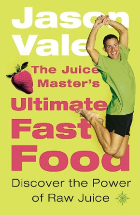 The Juice Master’s Ultimate Fast Food: Discover the Power of Raw Juice by Jason Vale 9780007156795