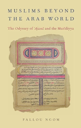 Muslims beyond the Arab World: The Odyssey of Ajami and the Muridiyya by Fallou Ngom 9780190279868