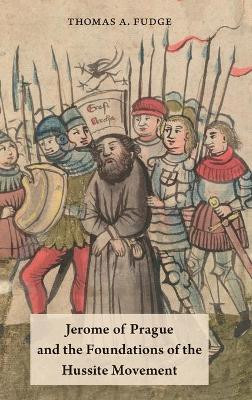 Jerome of Prague and the Foundations of the Hussite Movement by Thomas A. Fudge 9780190498849