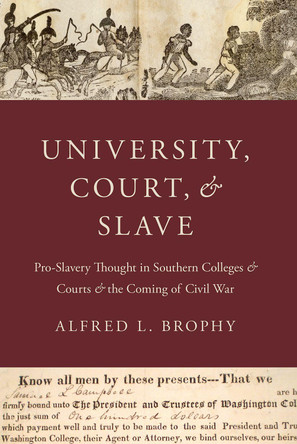 University, Court, and Slave: Pro-Slavery Thought in Southern Colleges and Courts and the Coming of Civil War by Alfred L. Brophy 9780190933760