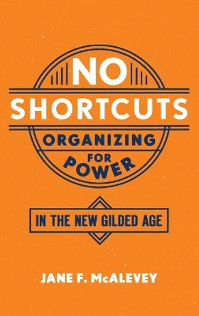 No Shortcuts: Organizing for Power in the New Gilded Age by Jane F. McAlevey 9780190624712 No Shortcuts: Organizing for Power in the New Gilded Age by Jane F. McAlevey 9780190624712