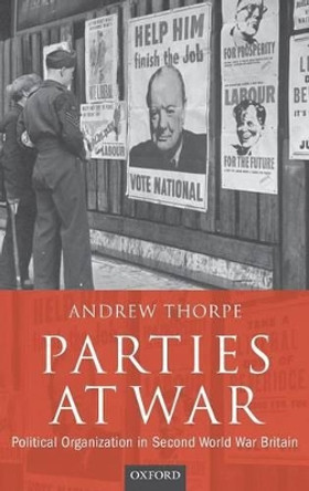 Parties at War: Political Organization in Second World War Britain by Andrew Thorpe 9780199272730