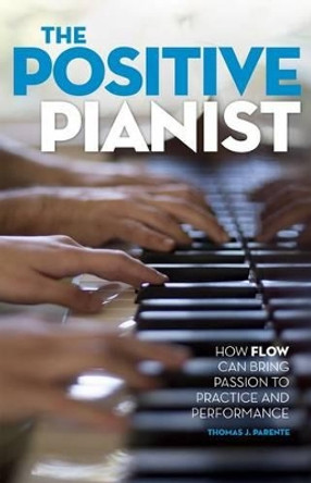 The Positive Pianist: How Flow Can Bring Passion to Practice and Performance by Thomas J. Parente 9780199316601