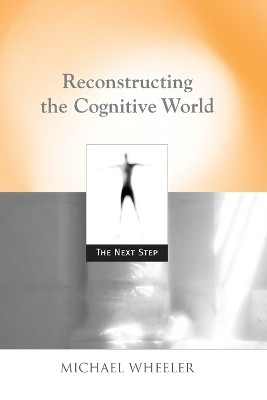 Reconstructing the Cognitive World: The Next Step by Michael Wheeler 9780262731829