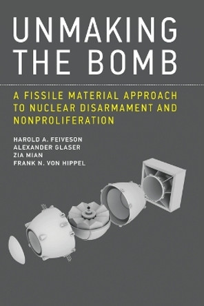 Unmaking the Bomb: A Fissile Material Approach to Nuclear Disarmament and Nonproliferation by Harold A. Feiveson 9780262529723