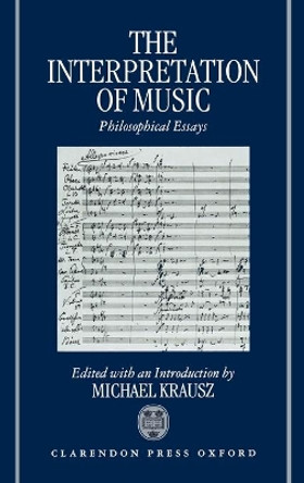 The Interpretation of Music: Philosophical Essays by Michael Krausz 9780198239581