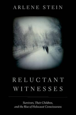 Reluctant Witnesses: Survivors, Their Children, and the Rise of Holocaust Consciousness by Arlene Stein 9780199733583