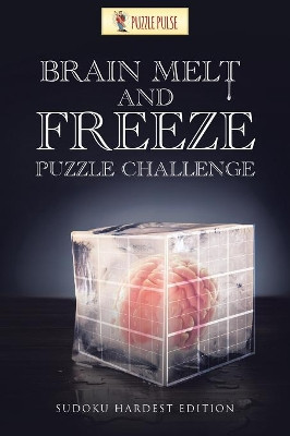 Brain Melt and Freeze Puzzle Challenge: Sudoku Hardest Edition by Puzzle Pulse 9780228206576
