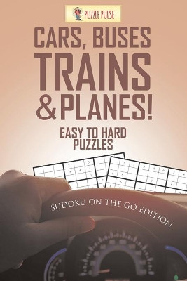 Cars, Buses, Trains & Planes! Easy to Hard Puzzles: Sudoku on the Go Edition by Puzzle Pulse 9780228206699