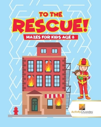To the Rescue!: Mazes for Kids Age 8 by Activity Crusades 9780228220855
