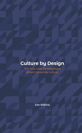 Culture by Design: The new rules for employee driven corporate culture by Ian Adkins 9780244307950