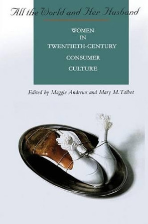 All the World and Her Husband: Women in Twentieth-century Consumer Culture by Margaret Rosemary Andrews 9780304701520