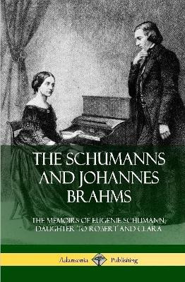 The Schumanns and Johannes Brahms: The Memoirs of Eugenie Schumann, Daughter to Robert and Clara (Hardcover) by Eugenie Schumann 9780359747788