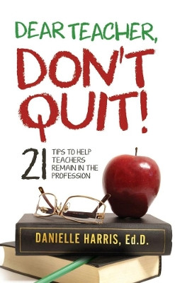 Dear Teacher, Don't Quit!  21 Tips to Help Teachers Remain in the Profession by Ed.D., Danielle Harris 9780359887521