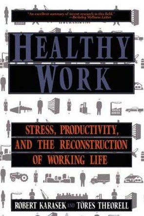 Healthy Work: Stress, Productivity, and the Reconstruction Of Working Life by Robert A. Karasek 9780465028979 Healthy Work: Stress, Productivity, and the Reconstruction Of Working Life by Robert A. Karasek 9780465028979