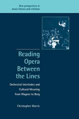Reading Opera between the Lines: Orchestral Interludes and Cultural Meaning from Wagner to Berg by Christopher Morris 9780521001977