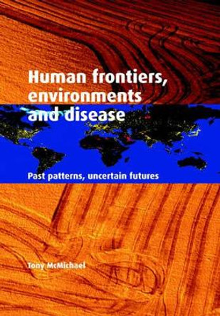 Human Frontiers, Environments and Disease: Past Patterns, Uncertain Futures by Tony McMichael 9780521004947