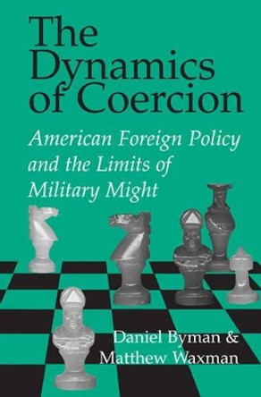 The Dynamics of Coercion: American Foreign Policy and the Limits of Military Might by Daniel L. Byman 9780521007801