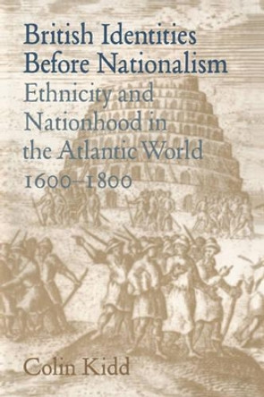 British Identities before Nationalism: Ethnicity and Nationhood in the Atlantic World, 1600-1800 by Colin Kidd 9780521024532