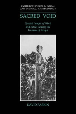 The Sacred Void: Spatial Images of Work and Ritual among the Giriama of Kenya by David Parkin 9780521024983