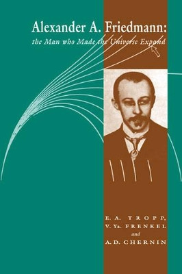Alexander A Friedmann: The Man who Made the Universe Expand by Eduard A. Tropp 9780521025881