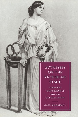Actresses on the Victorian Stage: Feminine Performance and the Galatea Myth by Gail Marshall 9780521027465