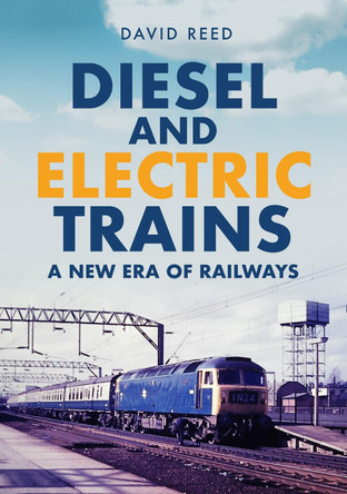 Diesel and Electric Trains: A New Era of Railways by David Reed